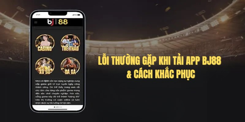 Tải App bj88 - Cài Đặt Ứng Dụng Trên Điện Thoại Nhanh 2026 4 Một số lỗi thường gặp khi người chơi tải ứng dụng Bj88